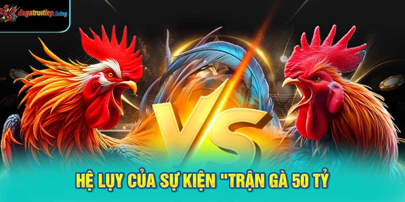 Hệ lụy của sự kiện "trận gà 50 tỷ"